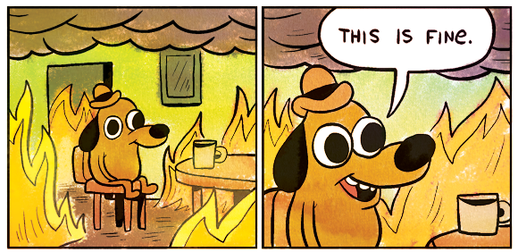 The famous cartoon of a dog sitting on a chair, in a house engulfed in flames, saying "This is fine."